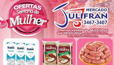 Confira as ofertas da SEMANA da MULHER com promoções em todos os setores no Mercado Julifran