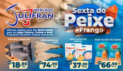 HOJE tem a SEXTA do PEIXE e do FRANGO no Mercado Julifran e neste SÁBADO tem DIA 'J', CONFIRA